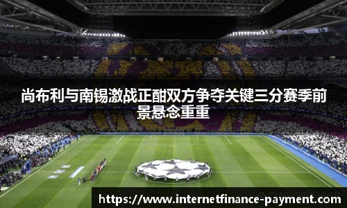 尚布利与南锡激战正酣双方争夺关键三分赛季前景悬念重重
