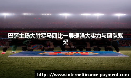 巴萨主场大胜罗马四比一展现强大实力与团队默契